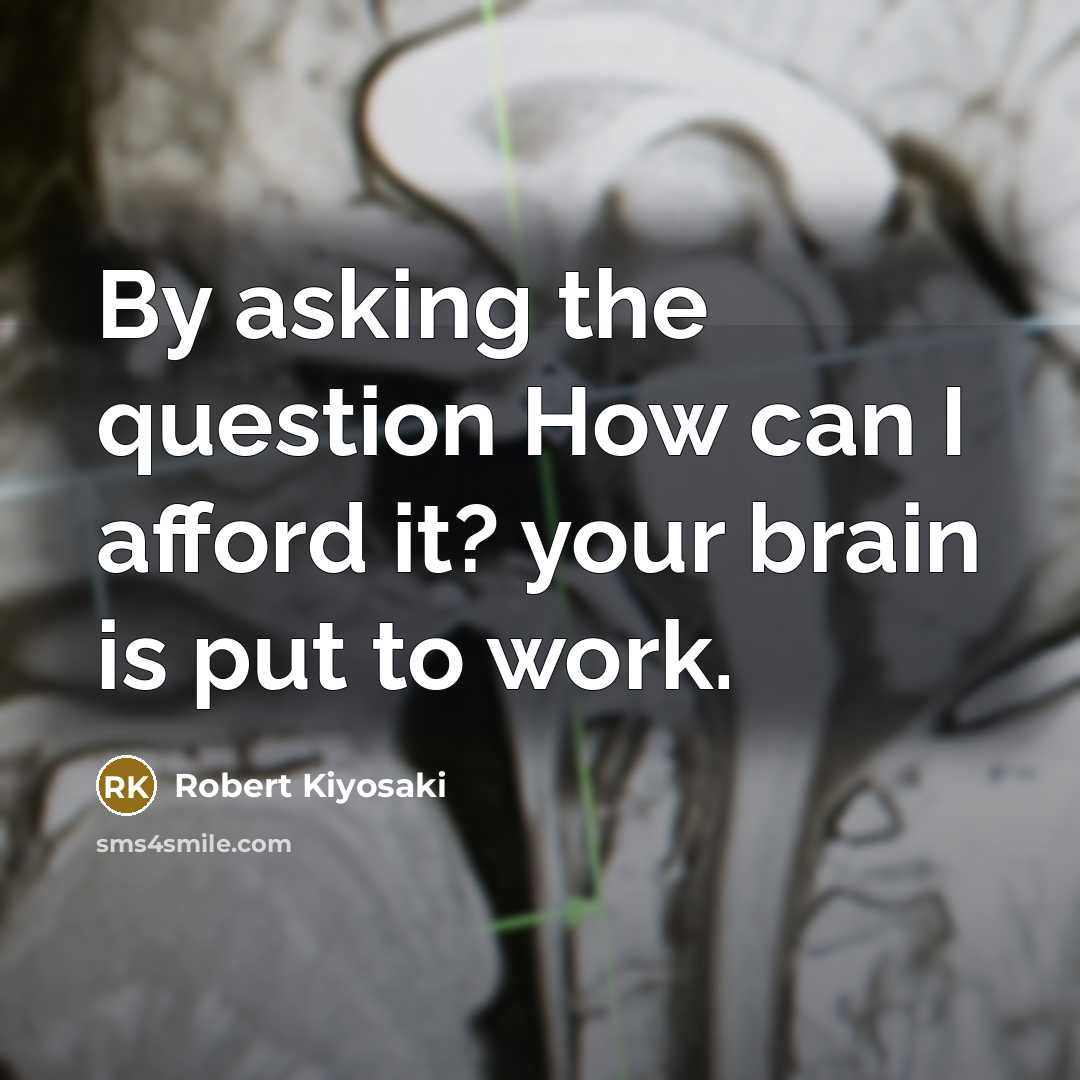“By asking the question How can I afford it? your brain is put to work.” quote by Robert Kiyosaki