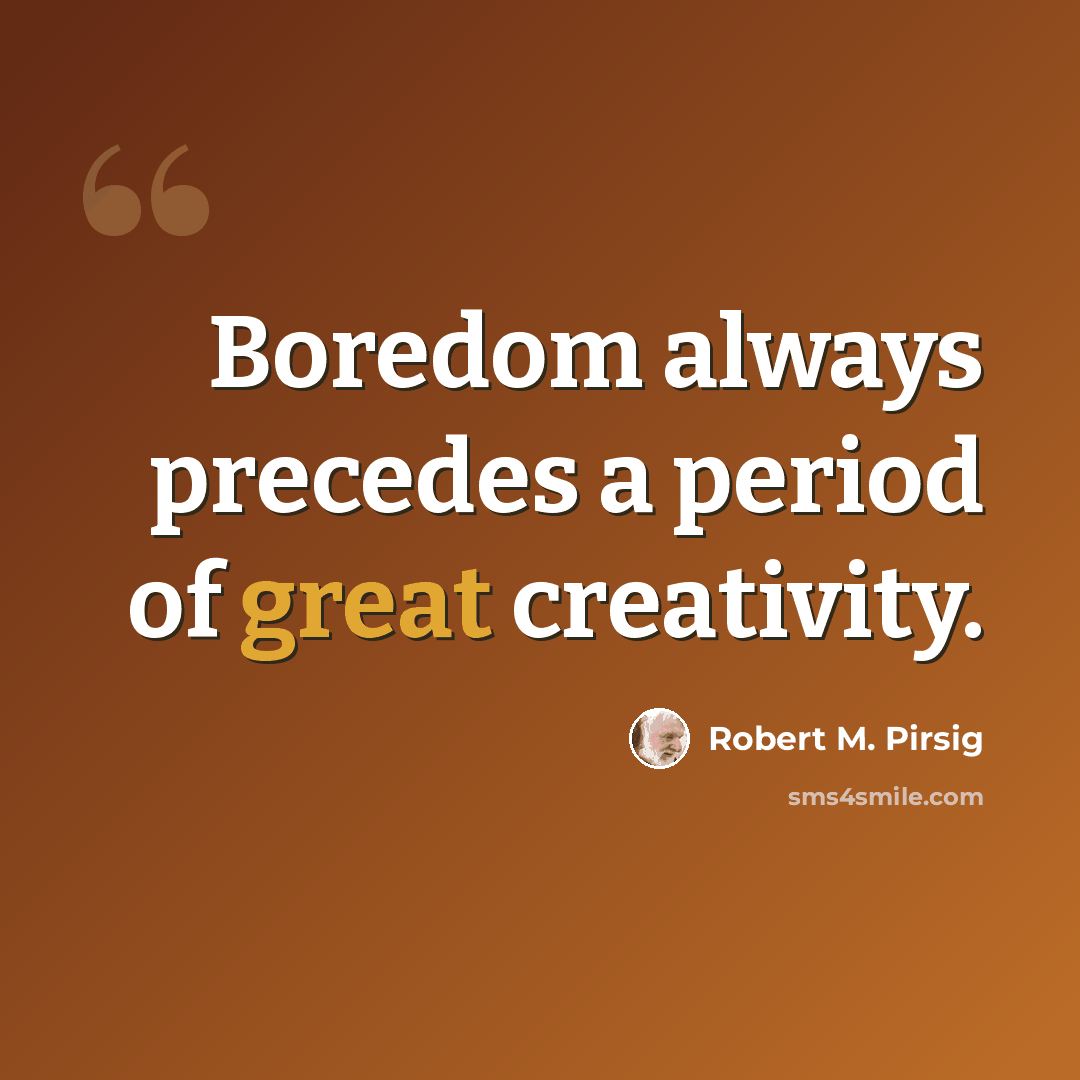 “Boredom always precedes a period of great creativity.” quote by Robert M. Pirsig