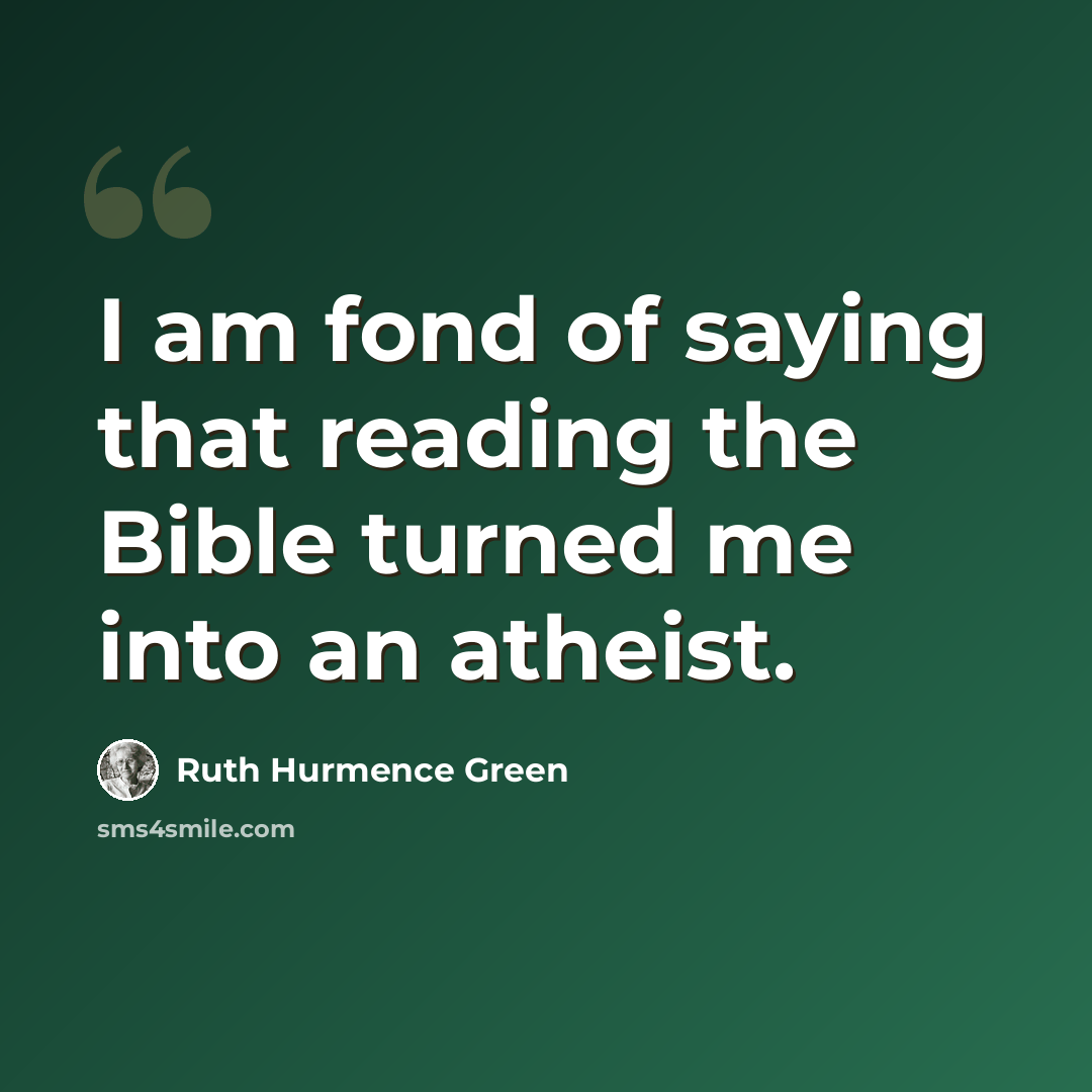“I am fond of saying that reading the Bible turned me into an atheist.” quote by Ruth Hurmence Green