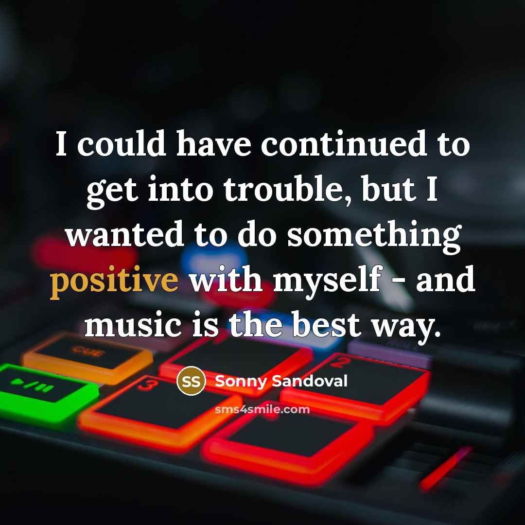 “I could have continued to get into trouble, but I wanted to do something positive with myself - and music is the best way.” quote by Sonny Sandoval