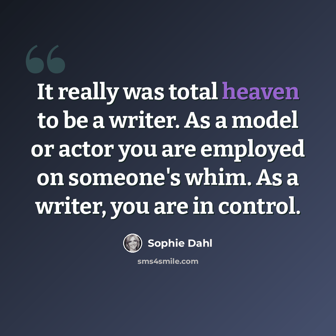 “It really was total heaven to be a writer. As a model or actor you are employed on someone's whim. As a writer, you are in control.” quote by Sophie Dahl