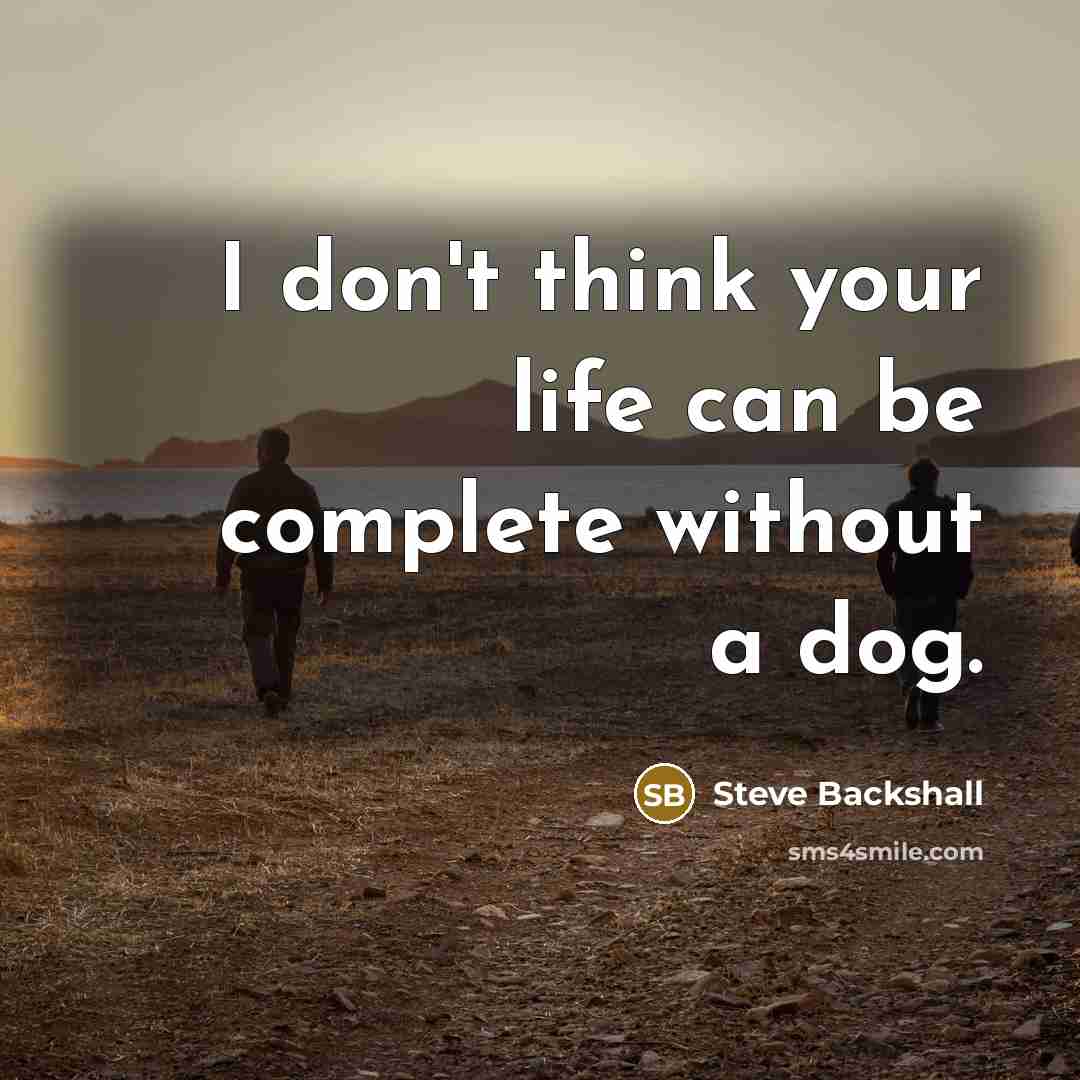 “I don't think your life can be complete without a dog.” quote by Steve Backshall