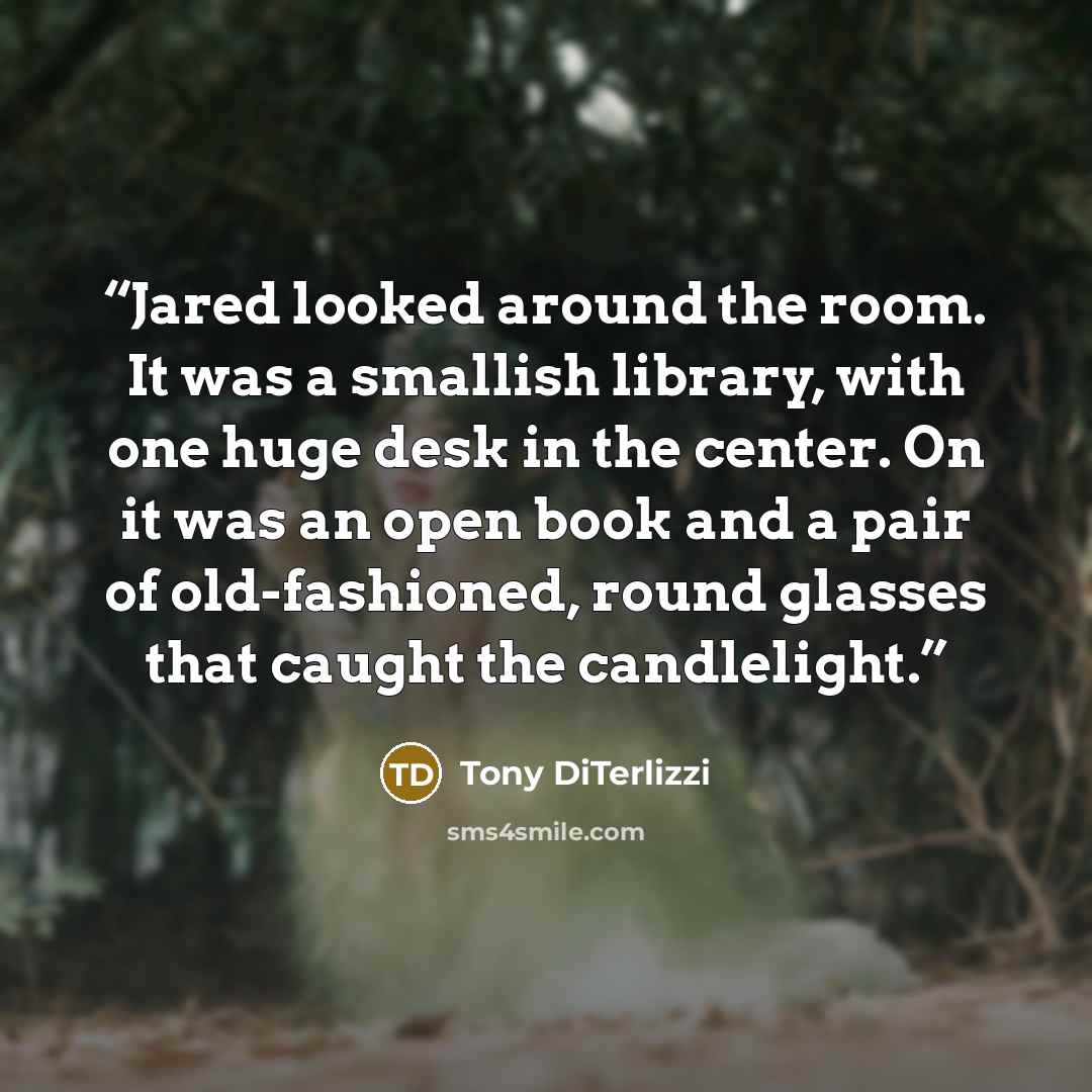 “Jared looked around the room. It was a smallish library, with one huge desk in the center. On it was an open book and a pair of old-fashioned, round glasses that caught the candlelight.” quote by Tony DiTerlizzi