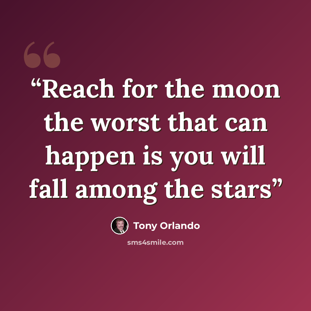 “Reach for the moon the worst that can happen is you will fall among the stars” quote by Tony Orlando
