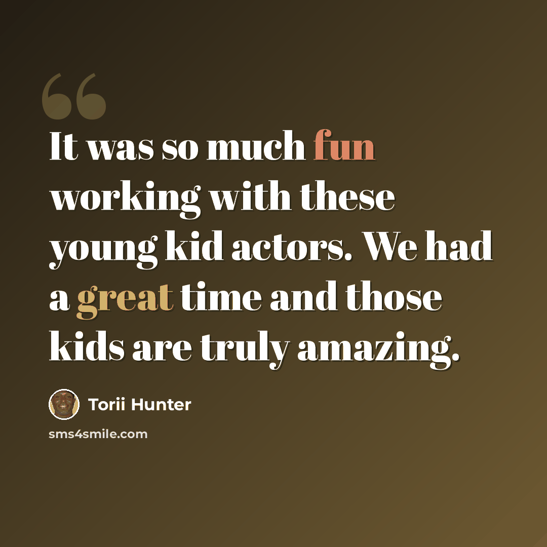 “It was so much fun working with these young kid actors. We had a great time and those kids are truly amazing.” quote by Torii Hunter