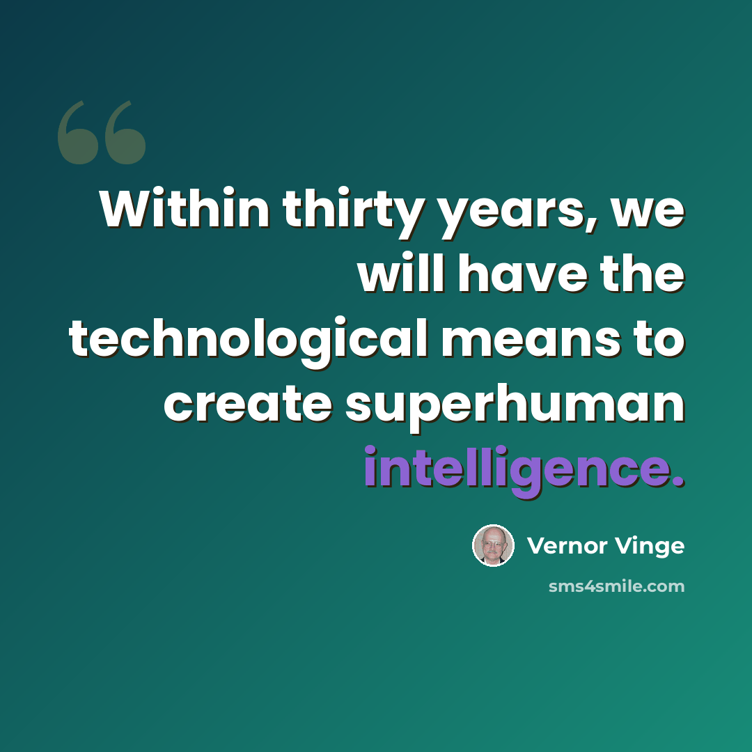 “Within thirty years, we will have the technological means to create superhuman intelligence.” quote by Vernor Vinge