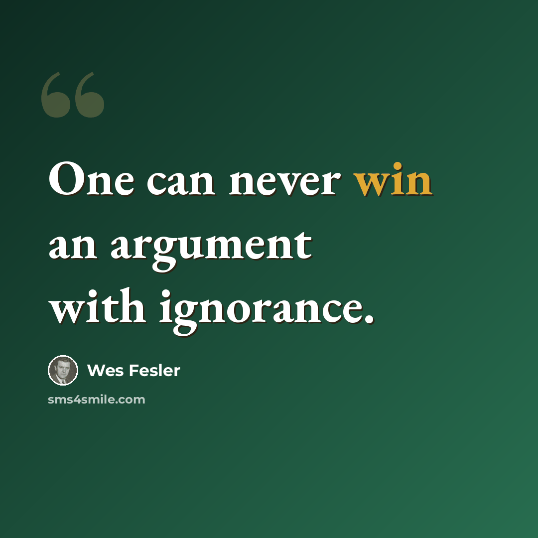 “One can never win an argument with ignorance.” quote by Wes Fesler