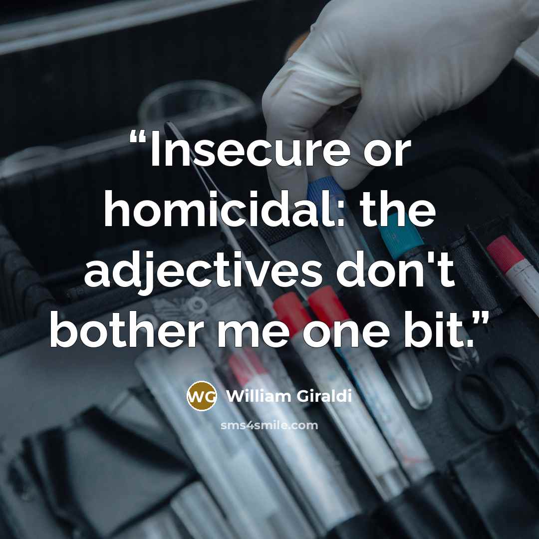 “Insecure or homicidal: the adjectives don't bother me one bit.” quote by William Giraldi
