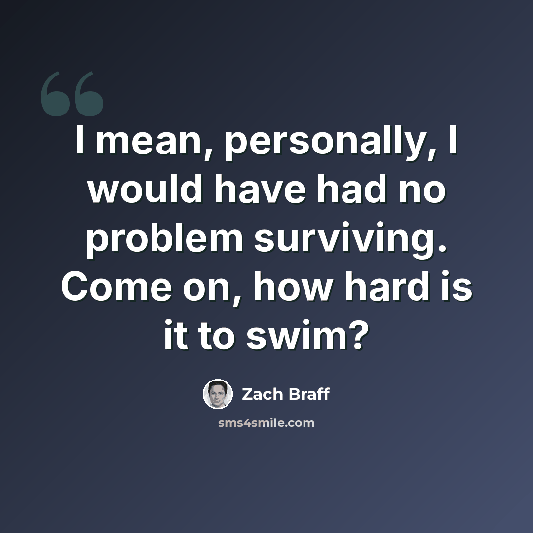 “I mean, personally, I would have had no problem surviving. Come on, how hard is it to swim?” quote by Zach Braff