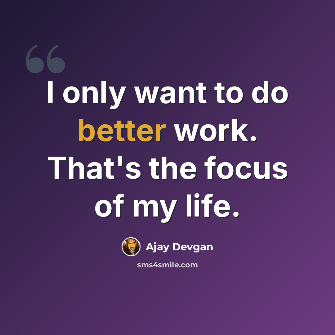 “I only want to do better work. That's the focus of my life.” quote by Ajay Devgan