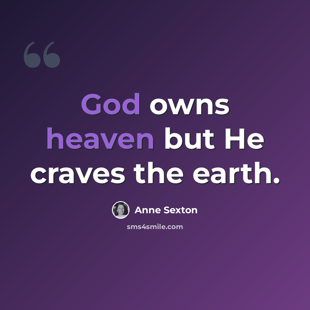 “God owns heaven but He craves the earth.” quote by Anne Sexton