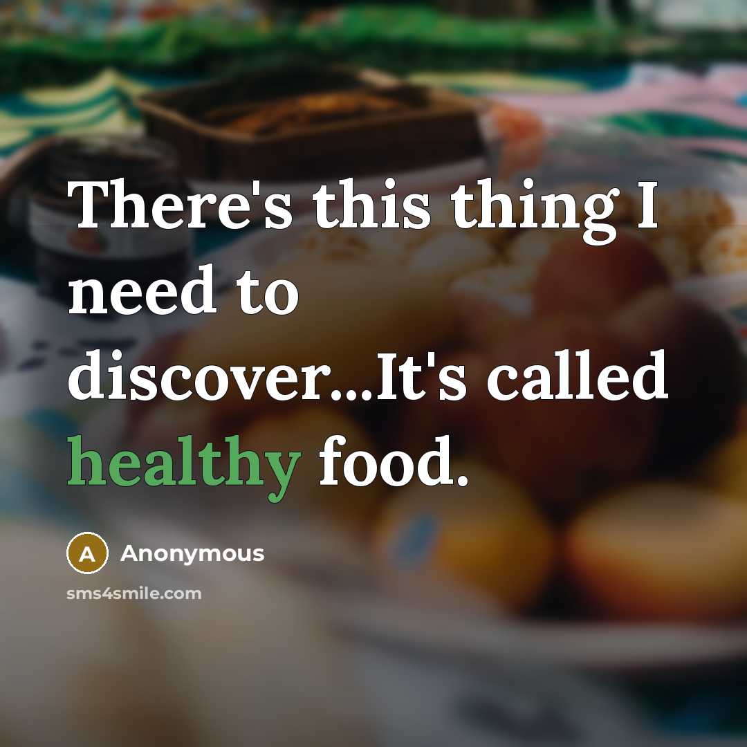 “There's this thing I need to discover...It's called healthy food.” quote by Anonymous