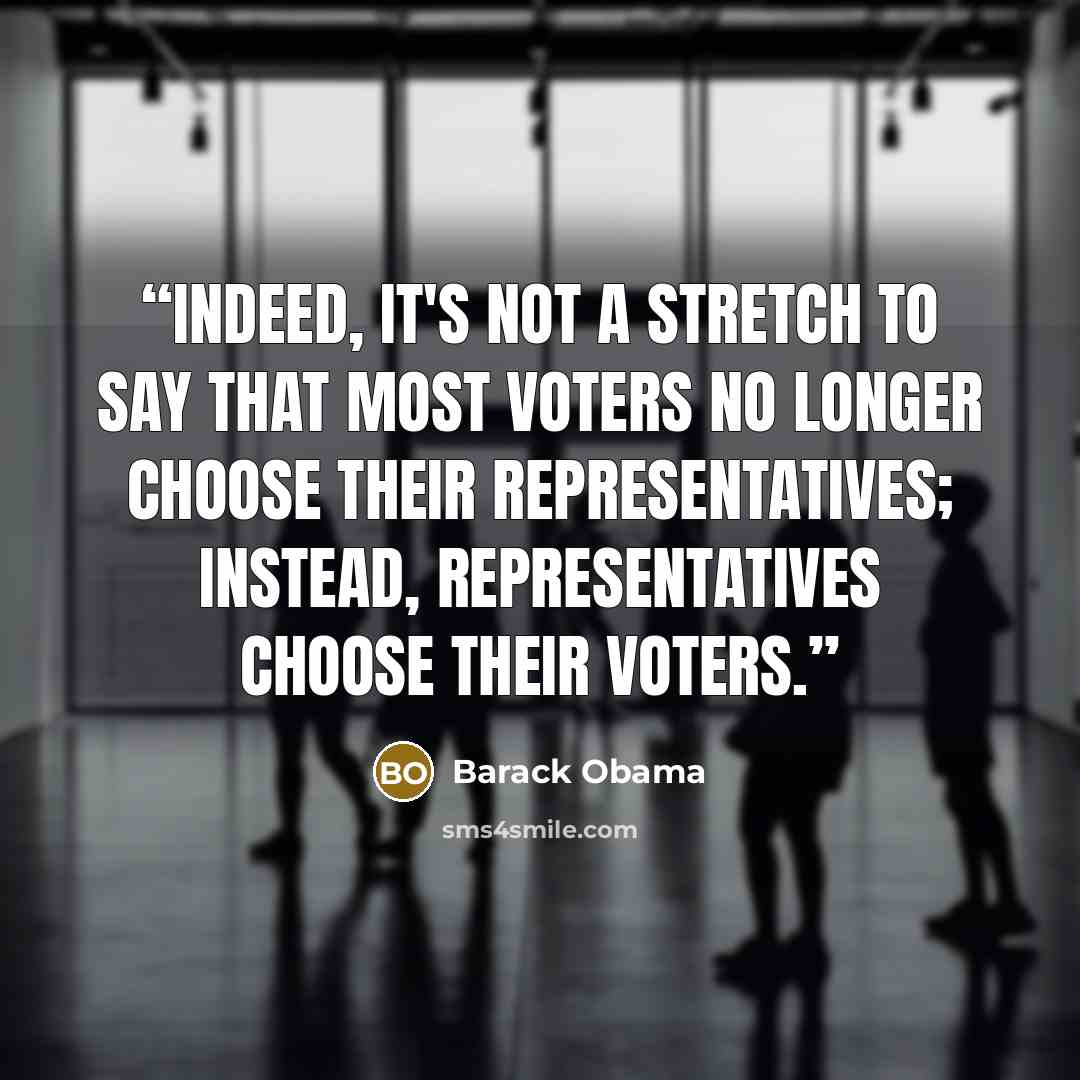 “Indeed, it's not a stretch to say that most voters no longer choose their representatives; instead, representatives choose their voters.” quote by Barack Obama