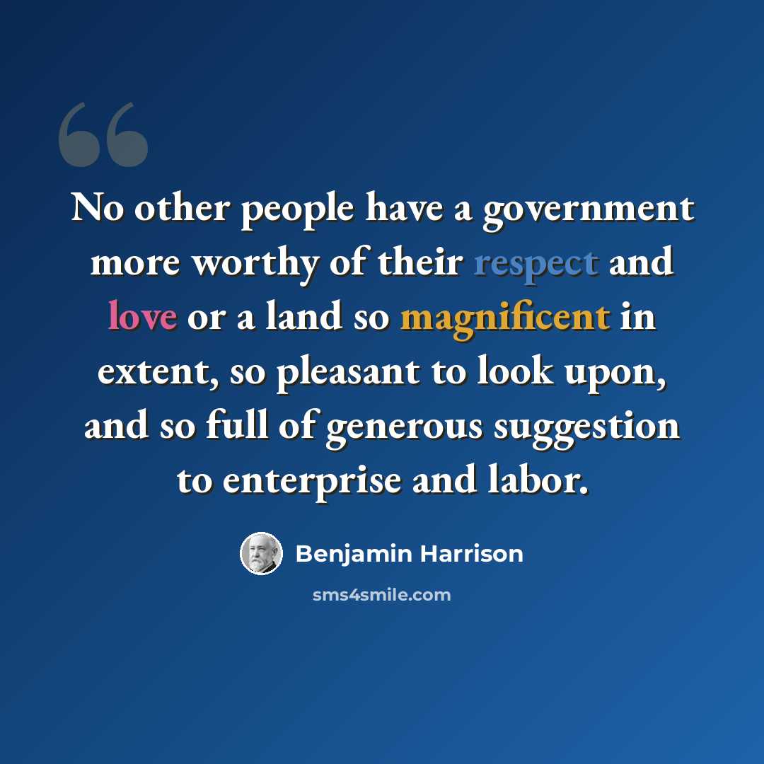 “No other people have a government more worthy of their respect and love or a land so magnificent in extent, so pleasant to look upon, and so full of generous suggestion to enterprise and labor.” quote by Benjamin Harrison