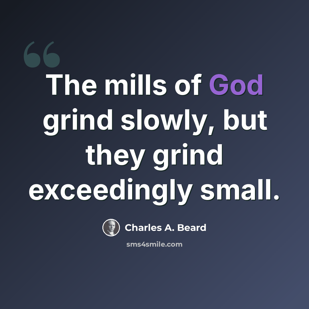 “The mills of God grind slowly, but they grind exceedingly small.” quote by Charles A. Beard