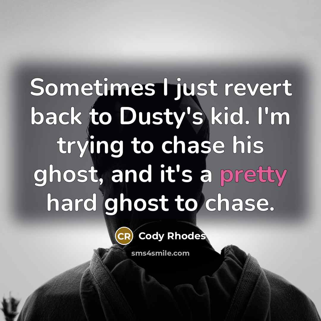 “Sometimes I just revert back to Dusty's kid. I'm trying to chase his ghost, and it's a pretty hard ghost to chase.” quote by Cody Rhodes