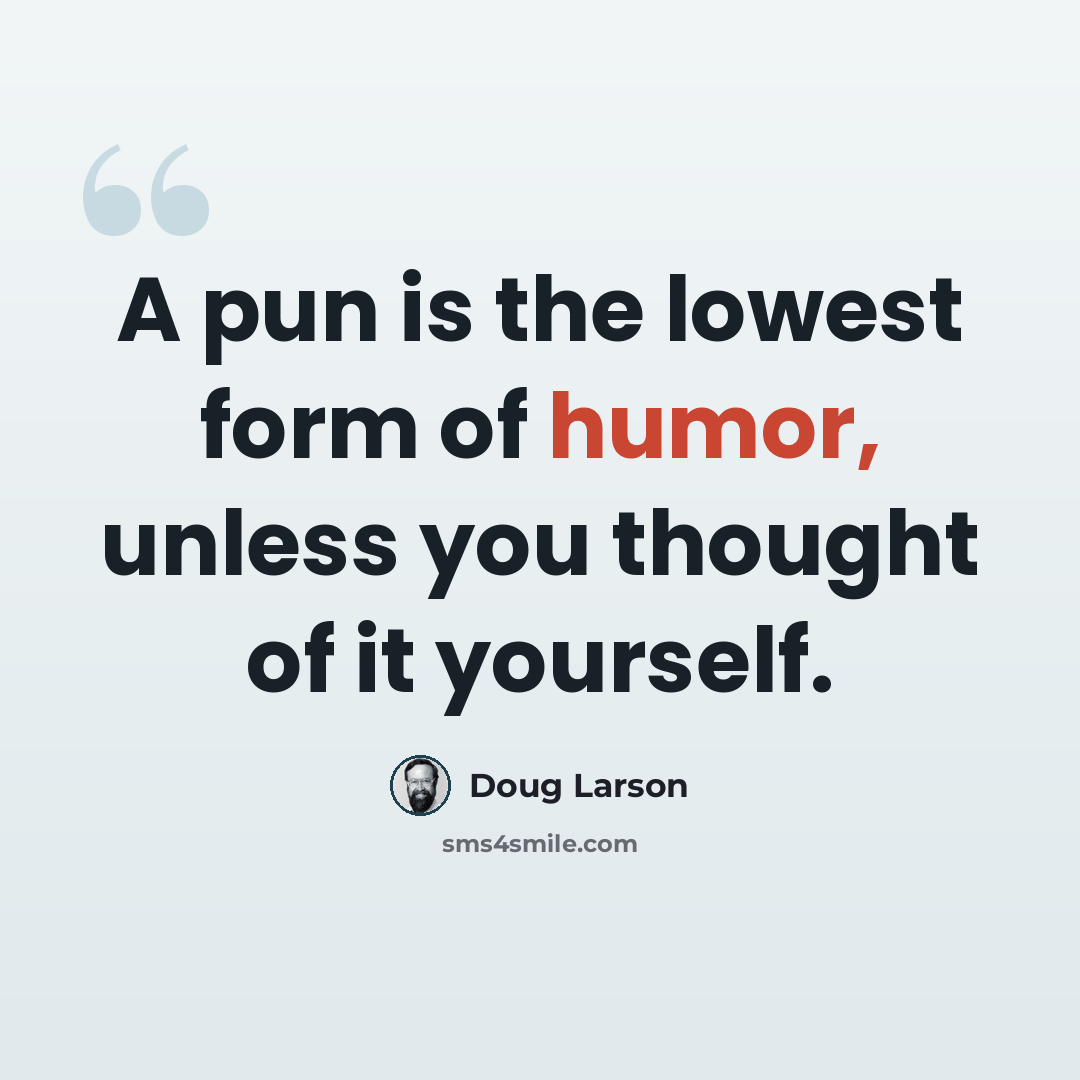 “A pun is the lowest form of humor, unless you thought of it yourself.” quote by Doug Larson