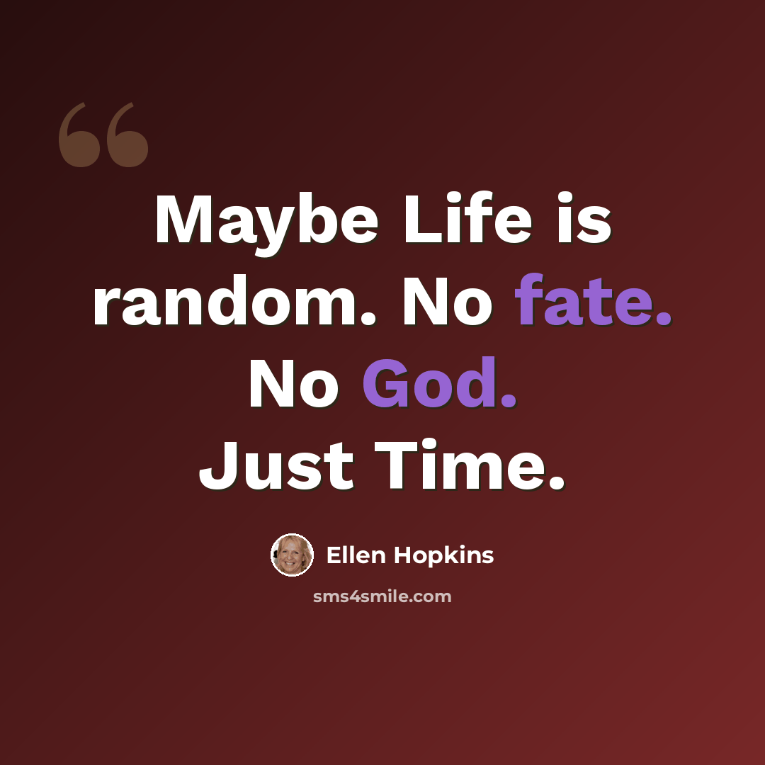 “Maybe Life is random. No fate. No God. Just Time.” quote by Ellen Hopkins