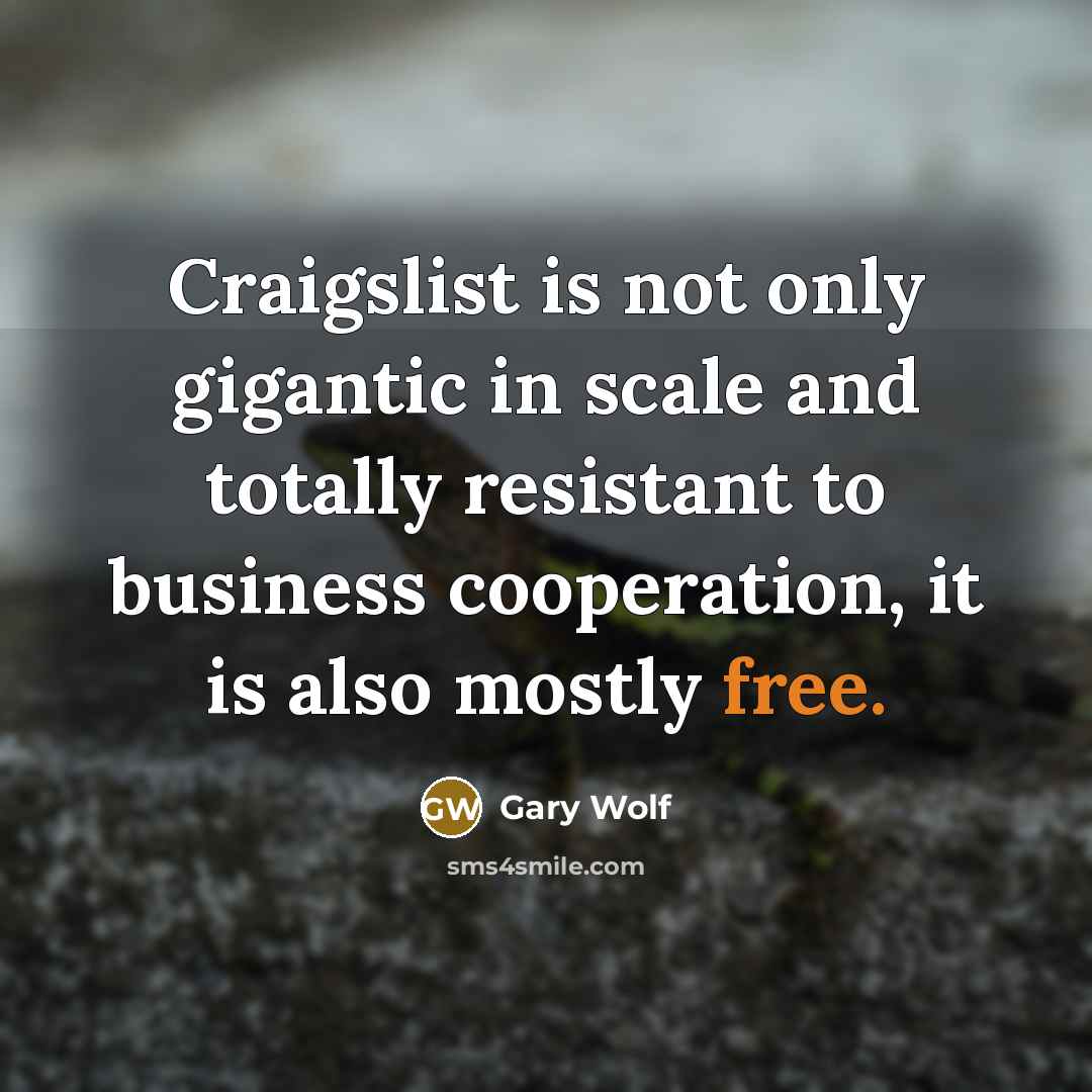 “Craigslist is not only gigantic in scale and totally resistant to business cooperation, it is also mostly free.” quote by Gary Wolf