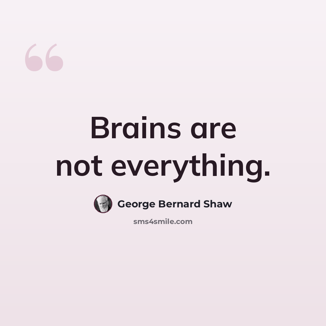 “Brains are not everything.” quote by George Bernard Shaw