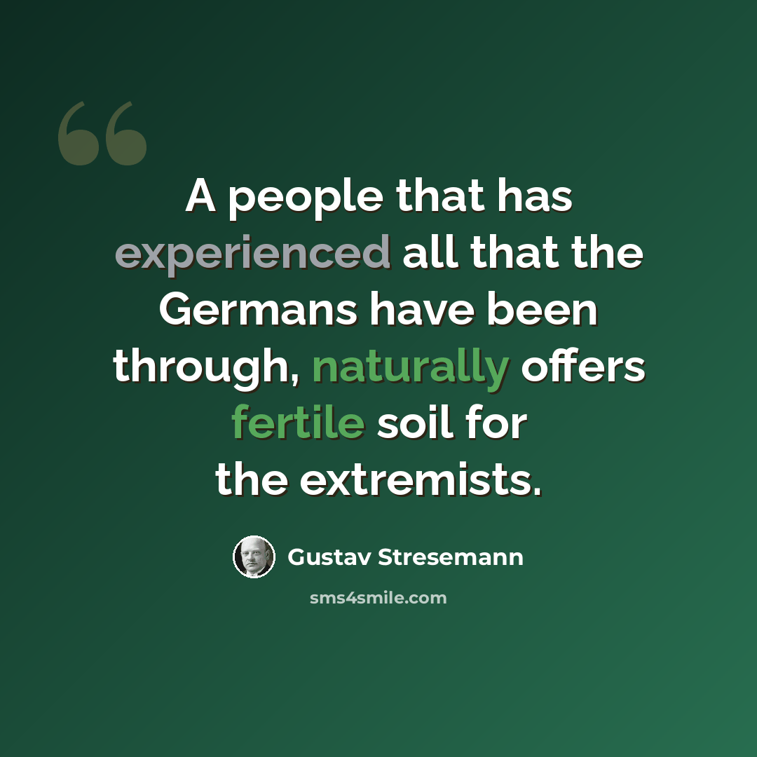 “A people that has experienced all that the Germans have been through, naturally offers fertile soil for the extremists.” quote by Gustav Stresemann