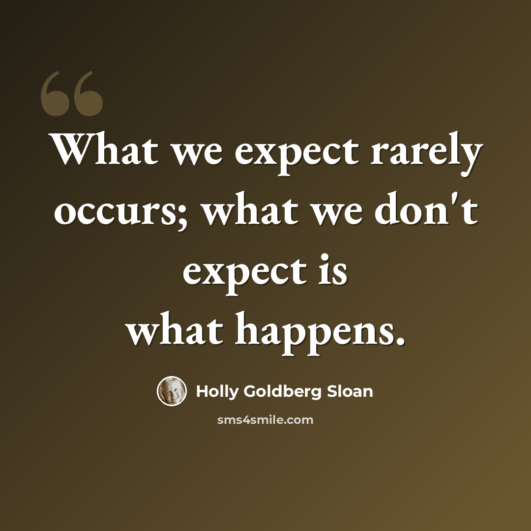 “What we expect rarely occurs; what we don't expect is what happens.” quote by Holly Goldberg Sloan