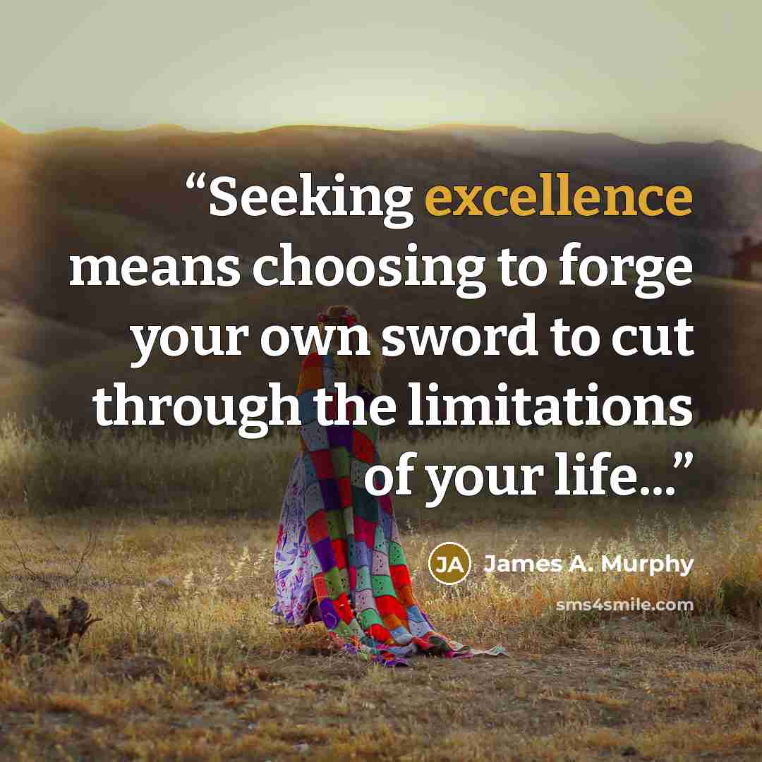 “Seeking excellence means choosing to forge your own sword to cut through the limitations of your life...” quote by James A. Murphy