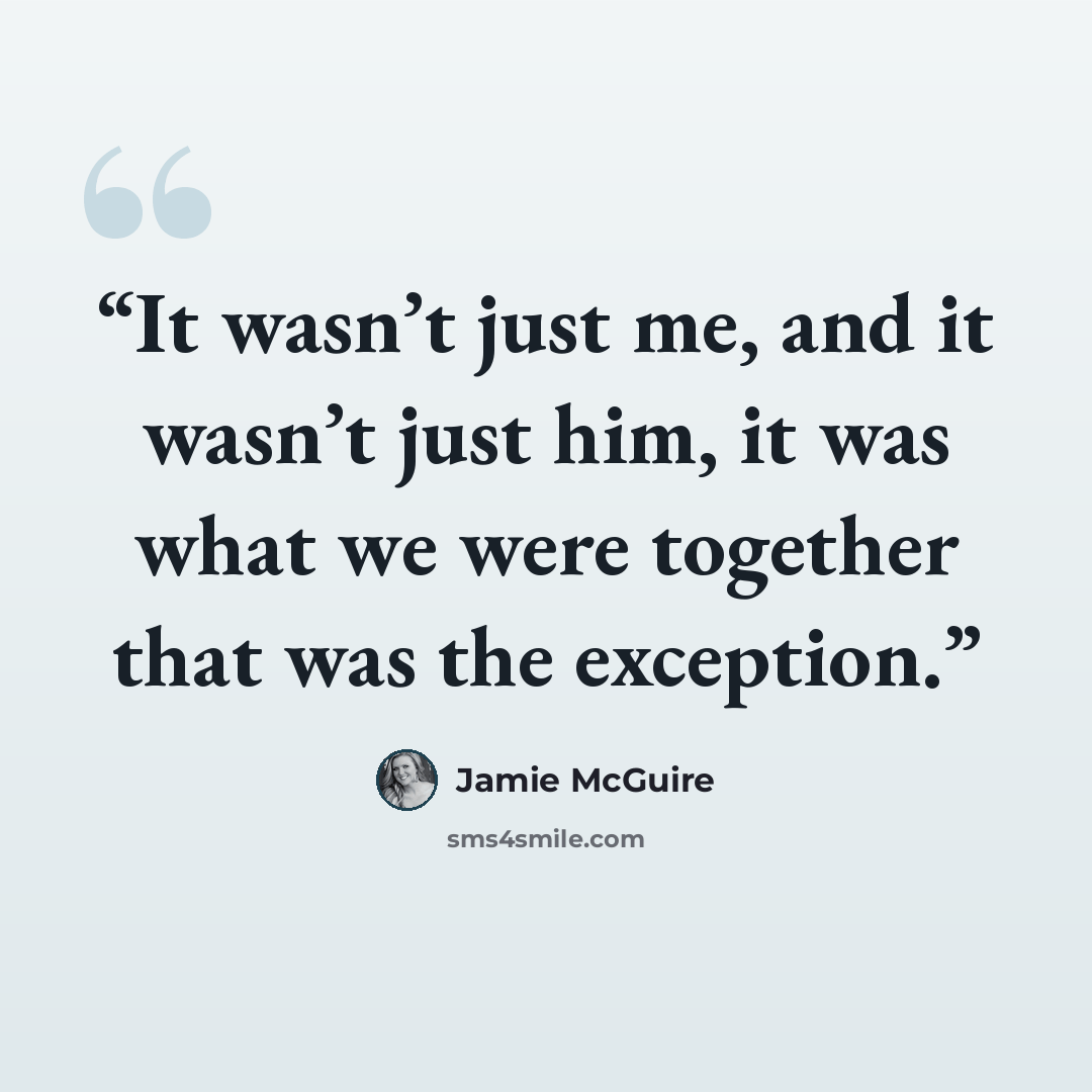 “It wasn’t just me, and it wasn’t just him, it was what we were together that was the exception.” quote by Jamie McGuire