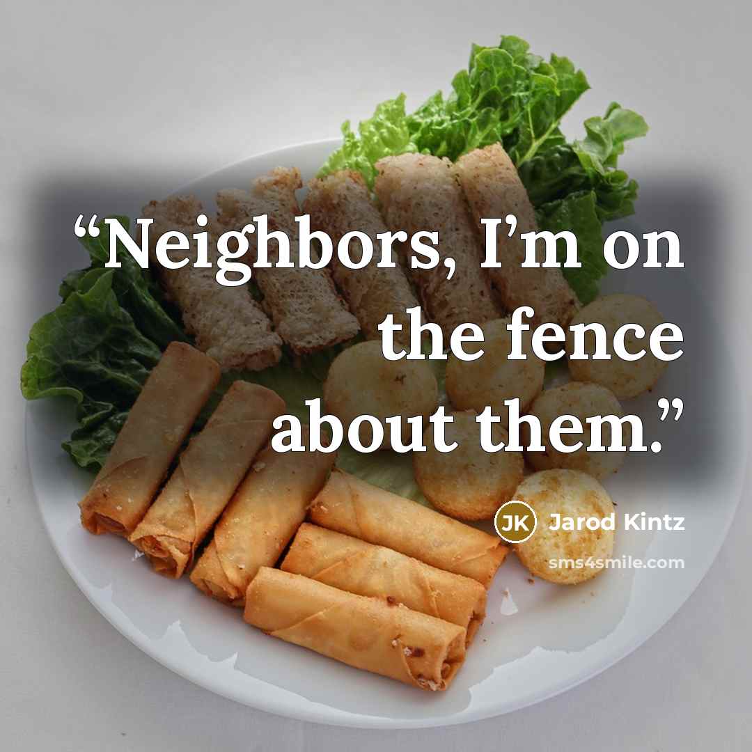 “Neighbors, I’m on the fence about them.” quote by Jarod Kintz