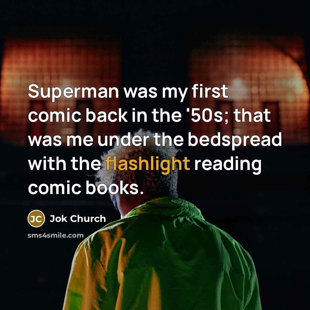 “Superman was my first comic back in the '50s; that was me under the bedspread with the flashlight reading comic books.” quote by Jok Church