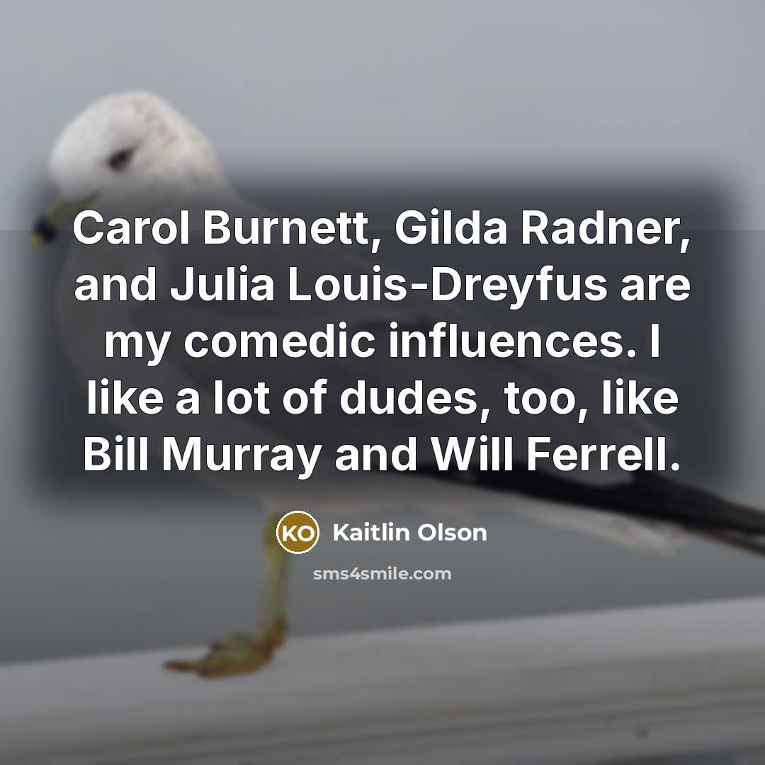 “Carol Burnett, Gilda Radner, and Julia Louis-Dreyfus are my comedic influences. I like a lot of dudes, too, like Bill Murray and Will Ferrell.” quote by Kaitlin Olson