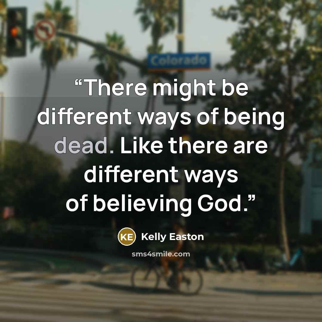 “There might be different ways of being dead. Like there are different ways of believing God.” quote by Kelly Easton