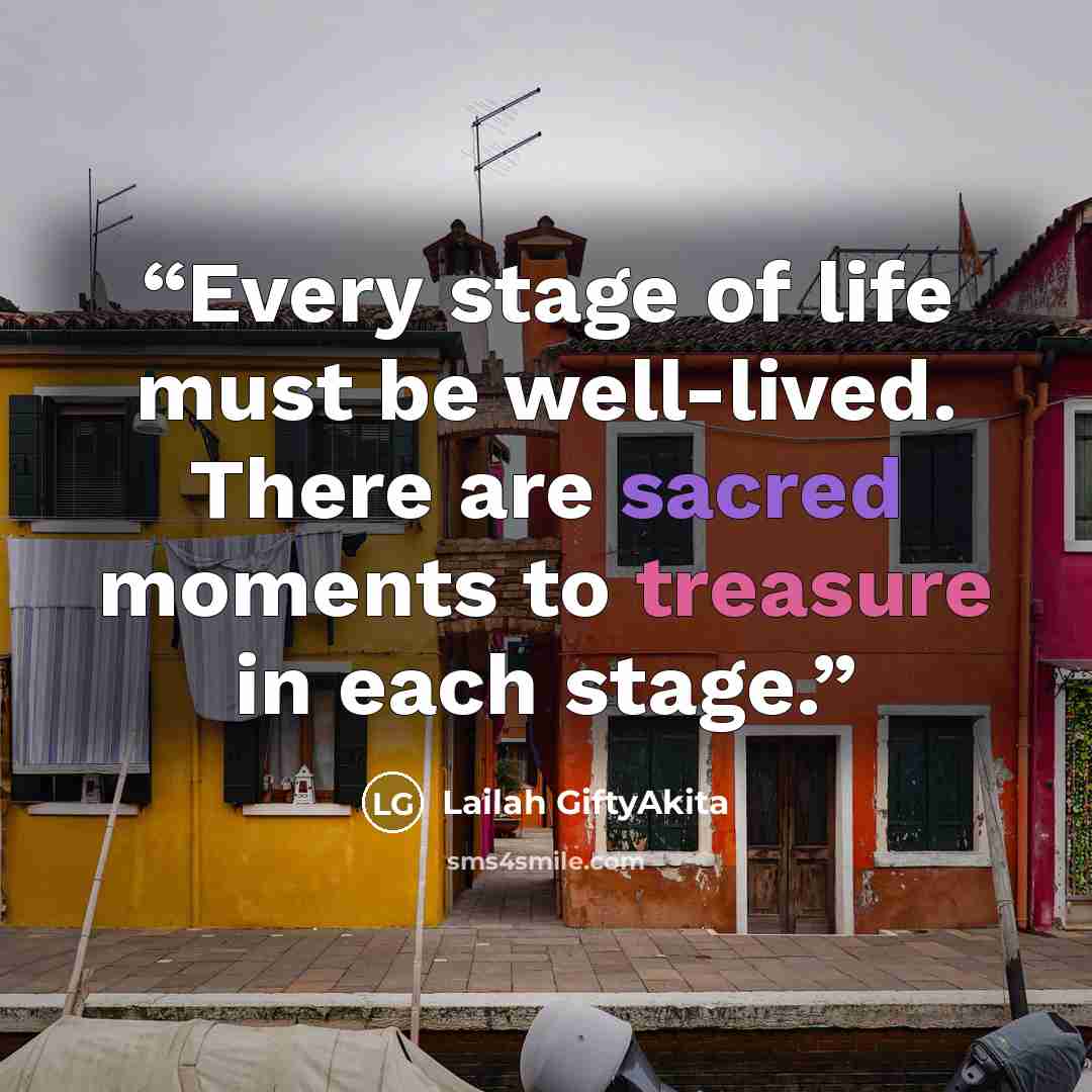“Every stage of life must be well-lived. There are sacred moments to treasure in each stage.” quote by Lailah GiftyAkita