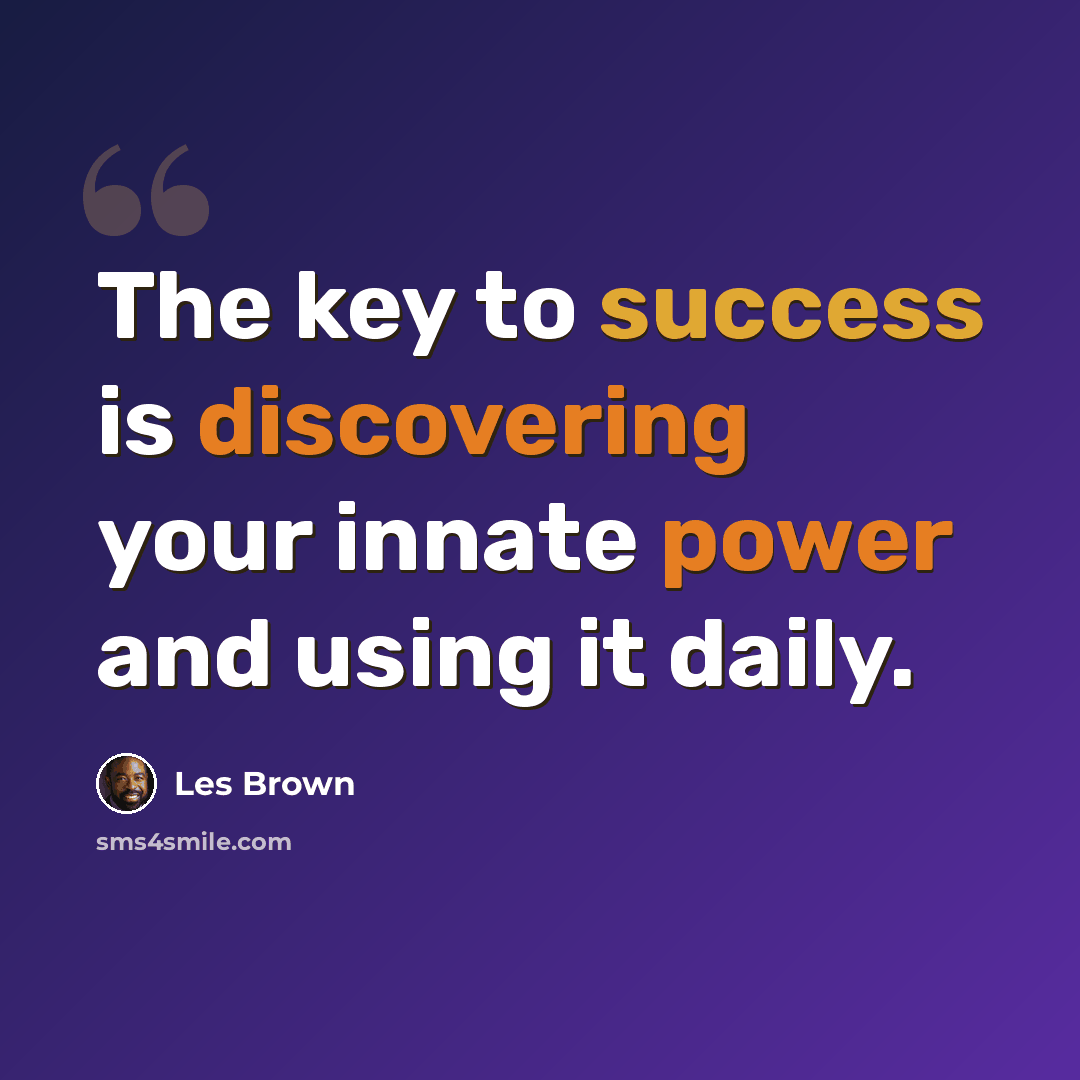 “The key to success is discovering your innate power and using it daily.” quote by Les Brown