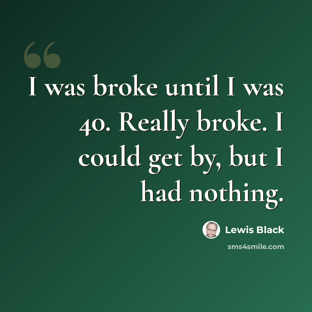 “I was broke until I was 40. Really broke. I could get by, but I had nothing.” quote by Lewis Black