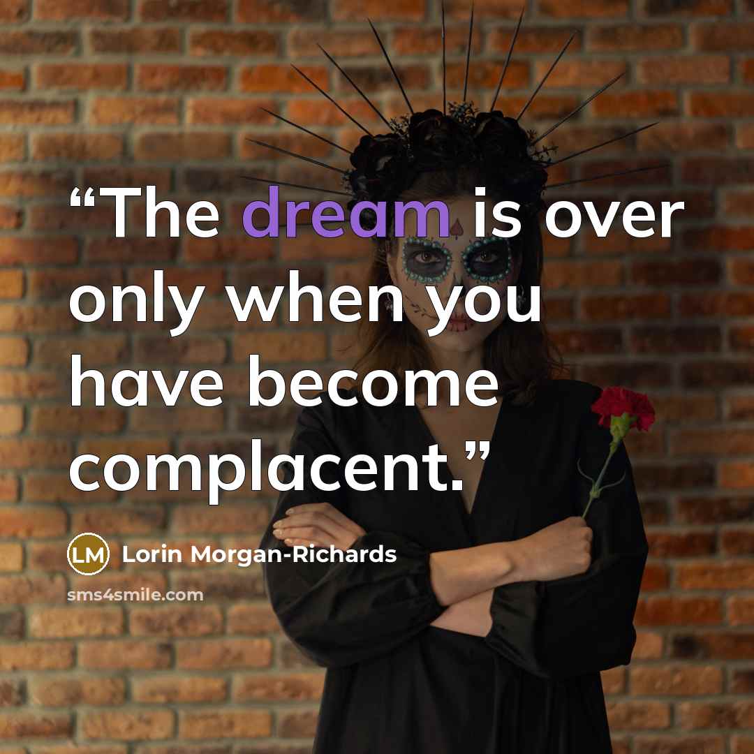 “The dream is over only when you have become complacent.” quote by Lorin Morgan-Richards