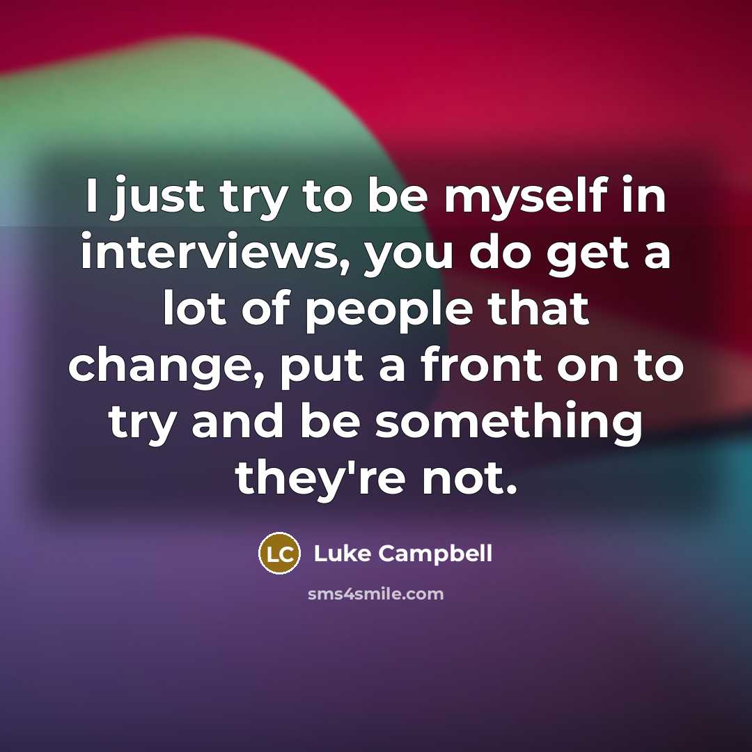 “I just try to be myself in interviews, you do get a lot of people that change, put a front on to try and be something they're not.” quote by Luke Campbell