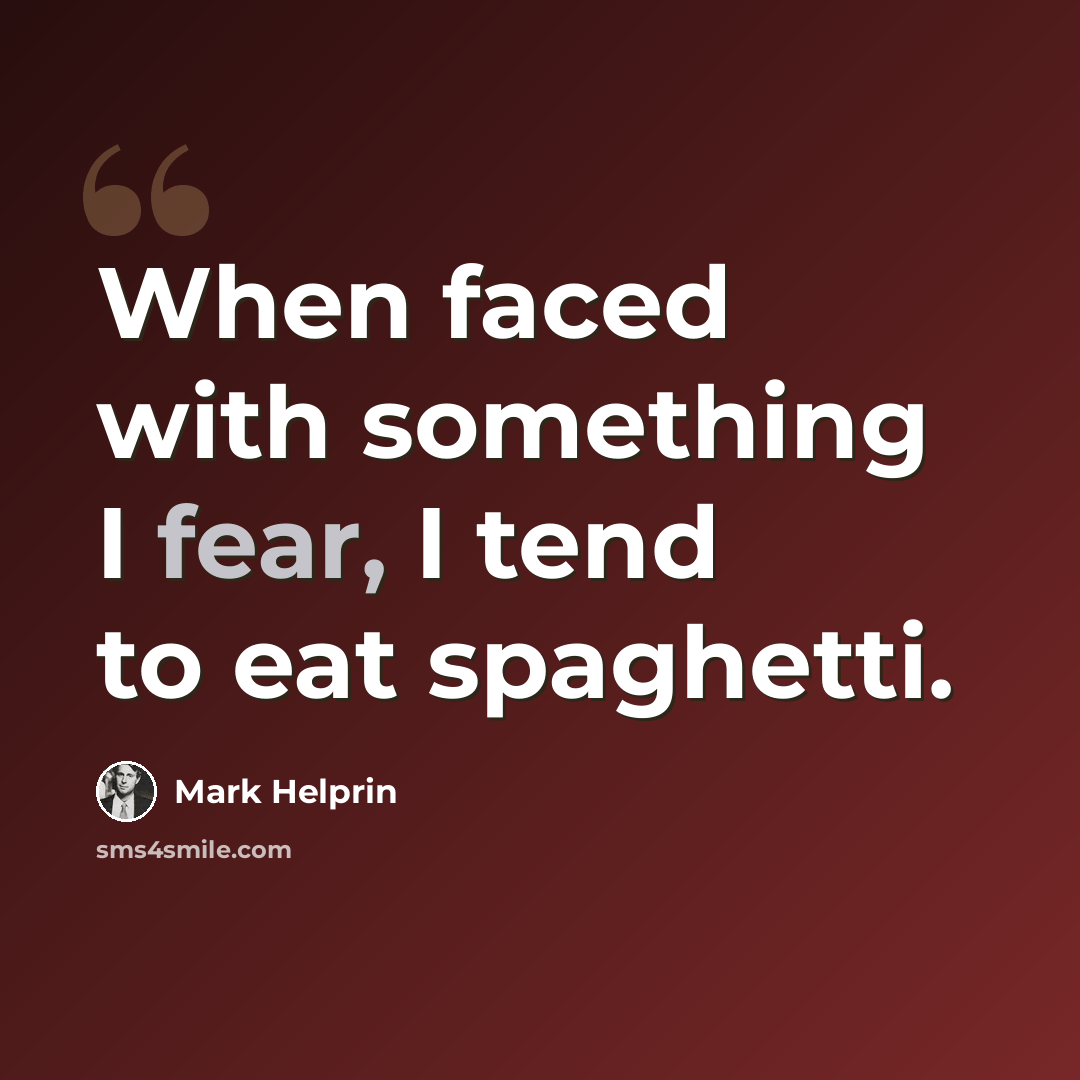 “When faced with something I fear, I tend to eat spaghetti.” quote by Mark Helprin