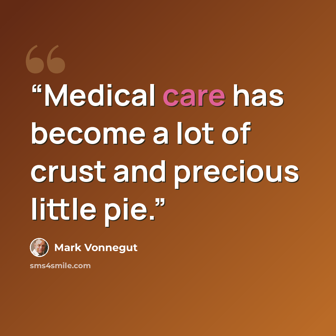 “Medical care has become a lot of crust and precious little pie.” quote by Mark Vonnegut