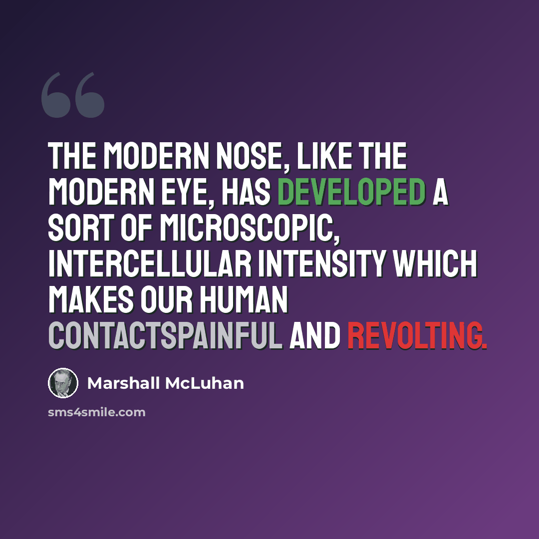 “The modern nose, like the modern eye, has developed a sort of microscopic, intercellular intensity which makes our human contactspainful and revolting.” quote by Marshall McLuhan