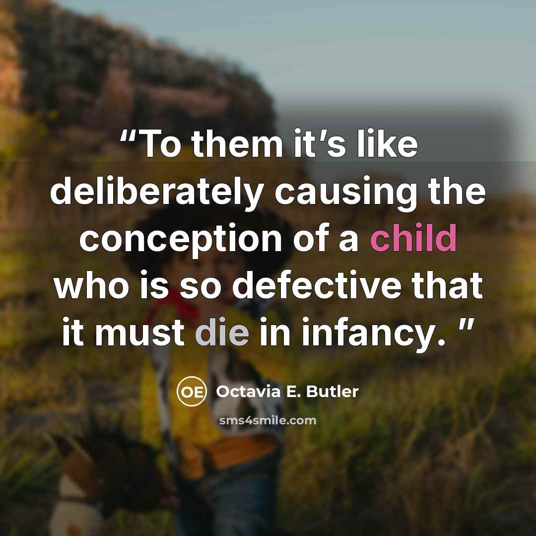 “To them it’s like deliberately causing the conception of a child who is so defective that it must die in infancy.” quote by Octavia E. Butler