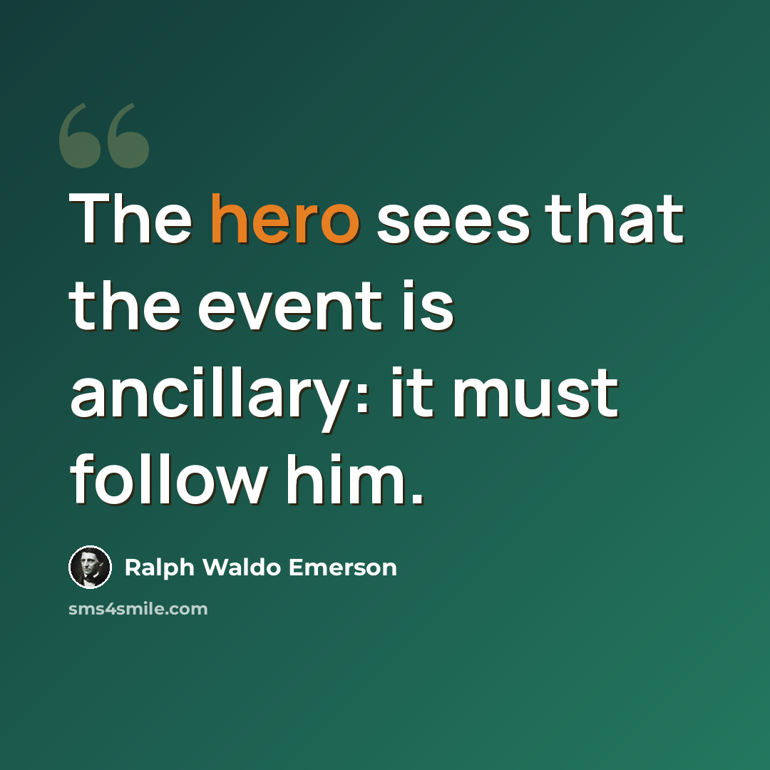 “The hero sees that the event is ancillary: it must follow him.” quote by Ralph Waldo Emerson
