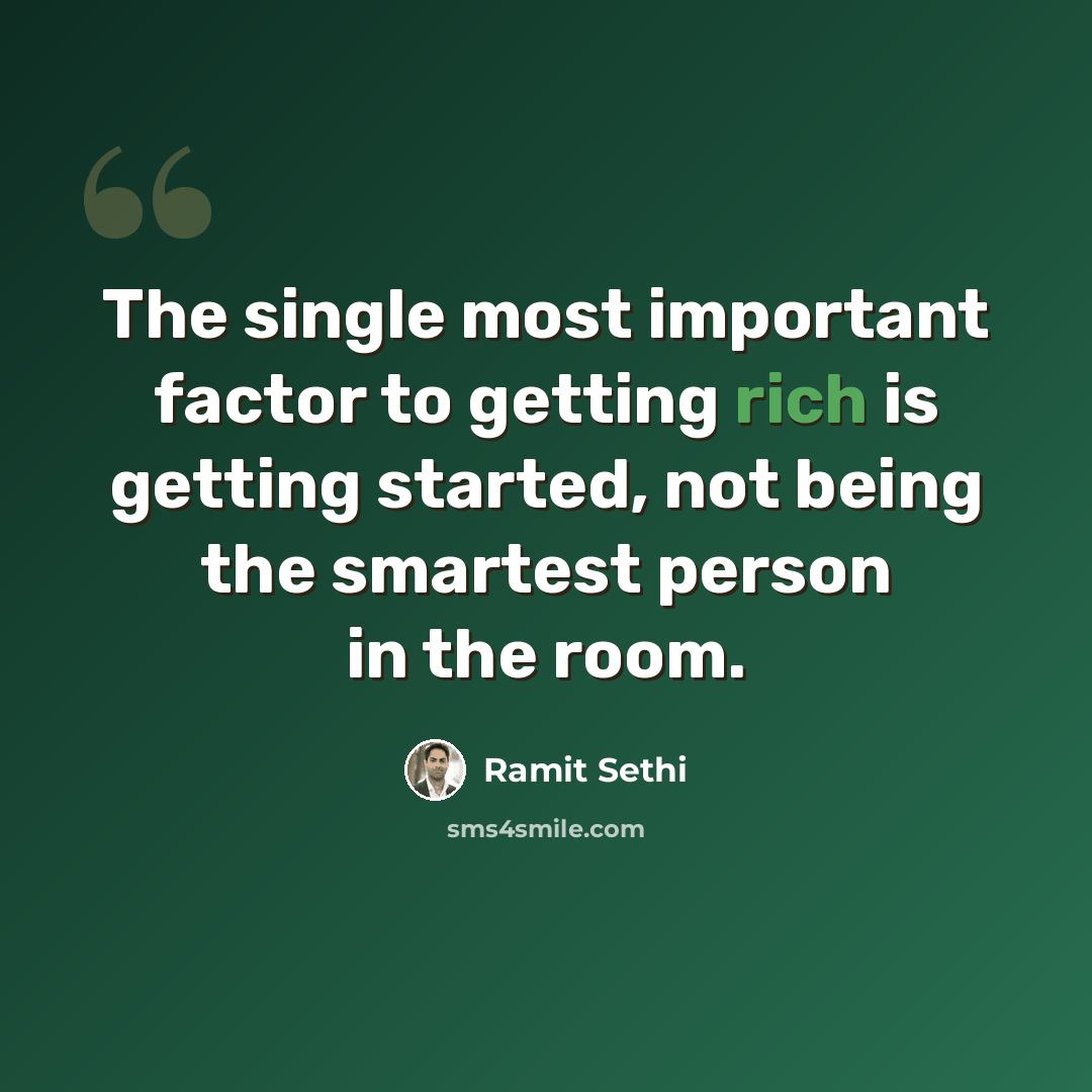 “The single most important factor to getting rich is getting started, not being the smartest person in the room.” quote by Ramit Sethi