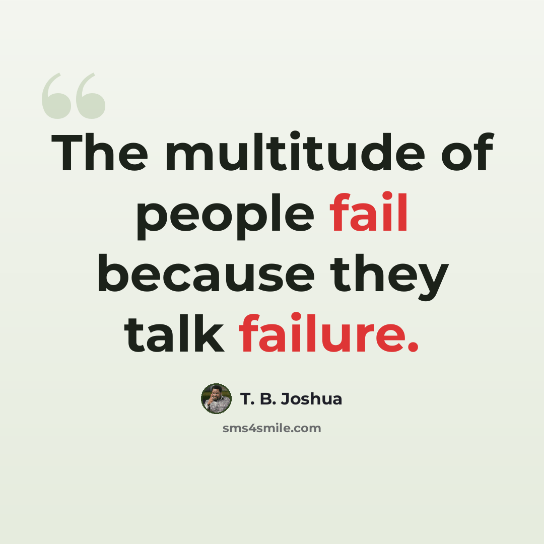 “The multitude of people fail because they talk failure.” quote by T. B. Joshua