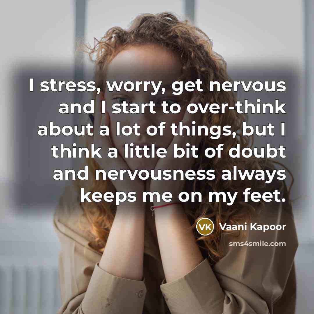 “I stress, worry, get nervous and I start to over-think about a lot of things, but I think a little bit of doubt and nervousness always keeps me on my feet.” quote by Vaani Kapoor