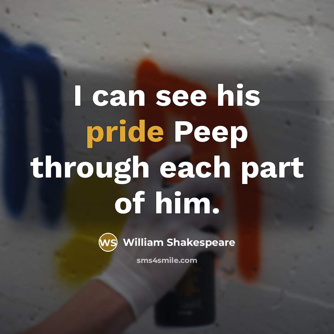 “I can see his pride Peep through each part of him.” quote by William Shakespeare