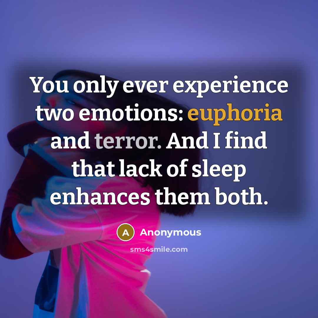 “You only ever experience two emotions: euphoria and terror. And I find that lack of sleep enhances them both.” quote by Anonymous