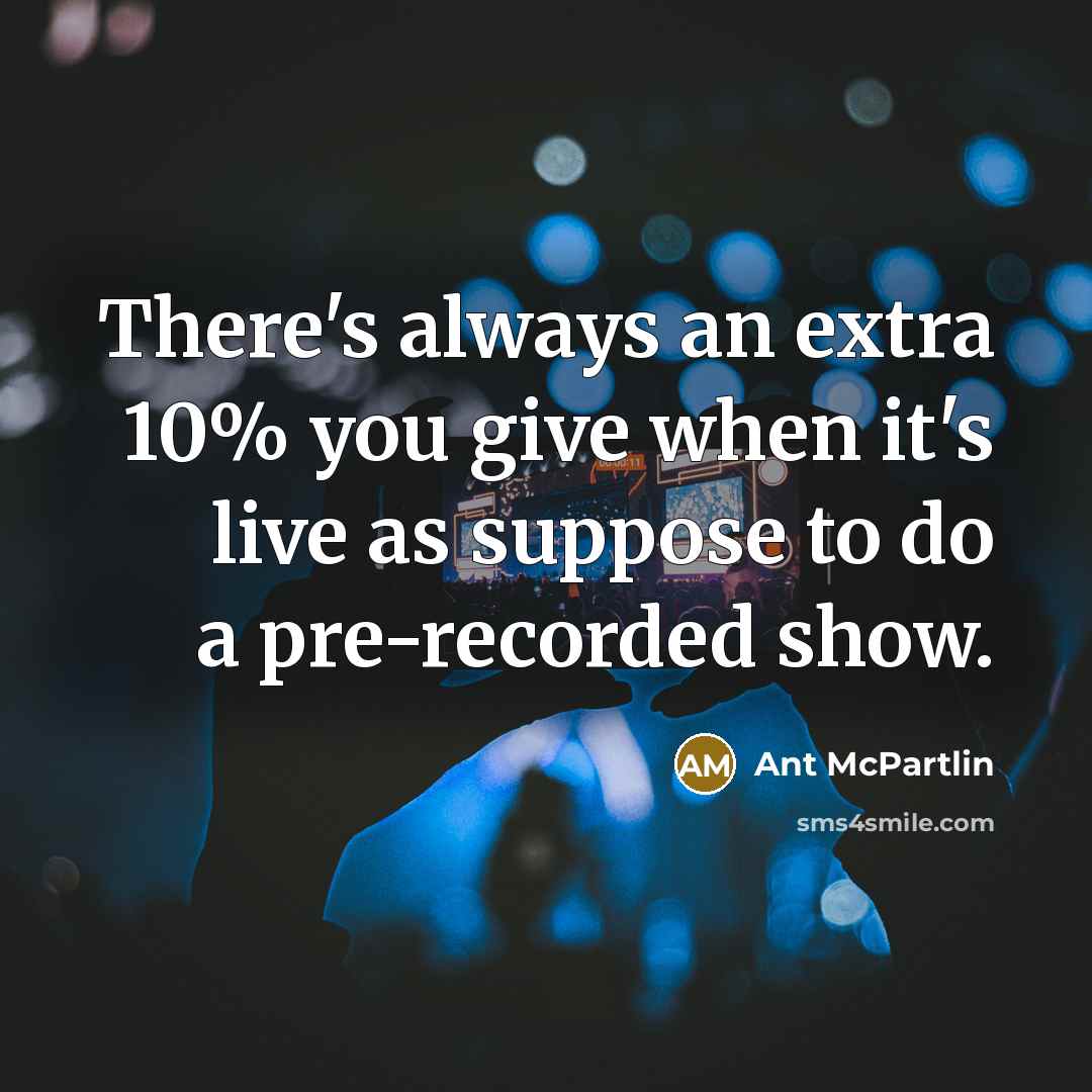 “There's always an extra 10% you give when it's live as suppose to do a pre-recorded show.” quote by Ant McPartlin