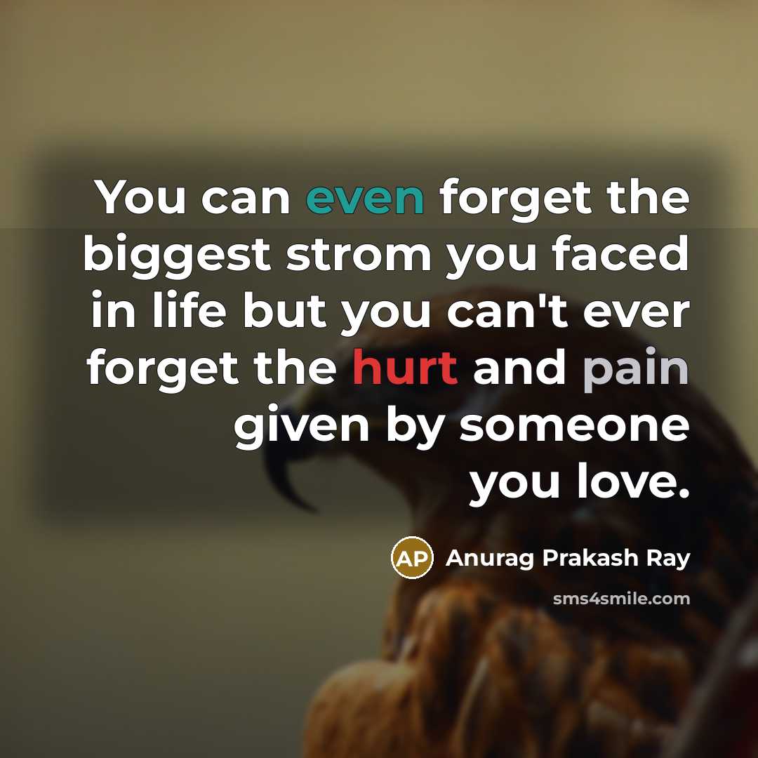 “You can even forget the biggest strom you faced in life but you can't ever forget the hurt and pain given by someone you love.” quote by Anurag Prakash Ray