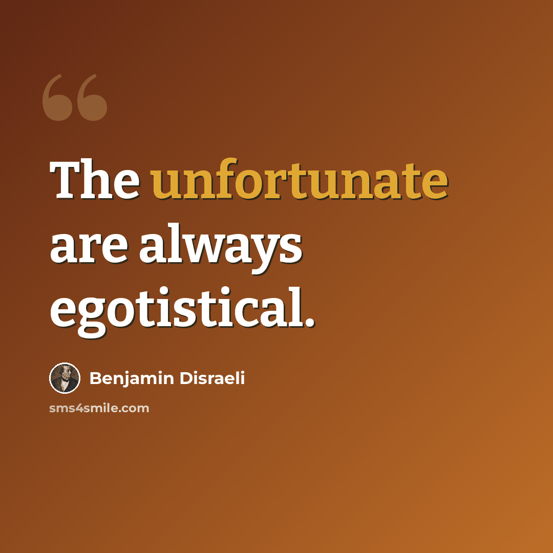 “The unfortunate are always egotistical.” quote by Benjamin Disraeli